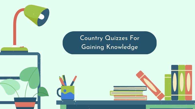 Country Quizzes For Gaining Knowledge